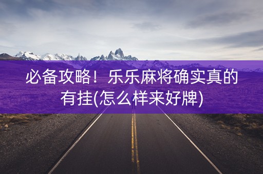 必备攻略！乐乐麻将确实真的有挂(怎么样来好牌)
