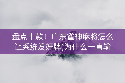 盘点十款！广东雀神麻将怎么让系统发好牌(为什么一直输)