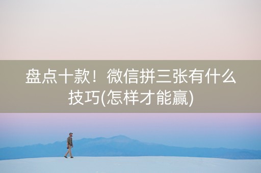 盘点十款！微信拼三张有什么技巧(怎样才能赢)
