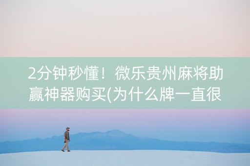 2分钟秒懂！微乐贵州麻将助赢神器购买(为什么牌一直很差)