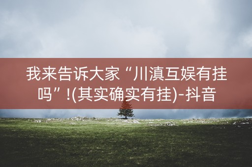 我来告诉大家“川滇互娱有挂吗”!(其实确实有挂)-抖音