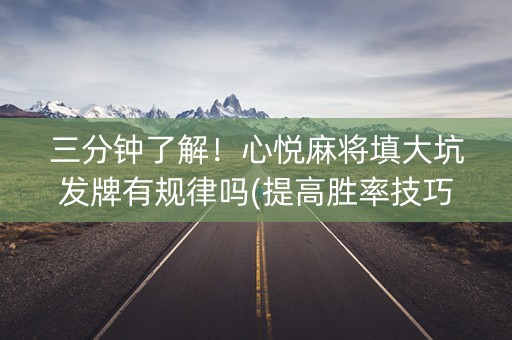 三分钟了解！心悦麻将填大坑发牌有规律吗(提高胜率技巧)