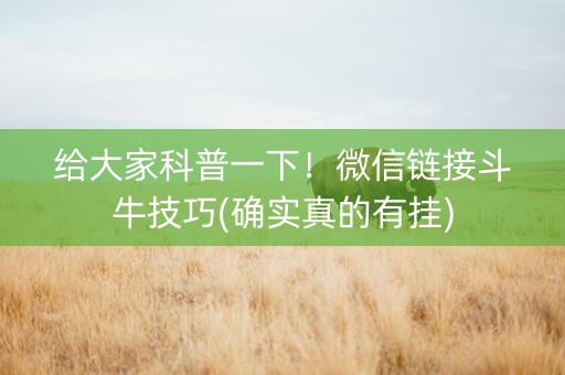 给大家科普一下！微信链接斗牛技巧(确实真的有挂)