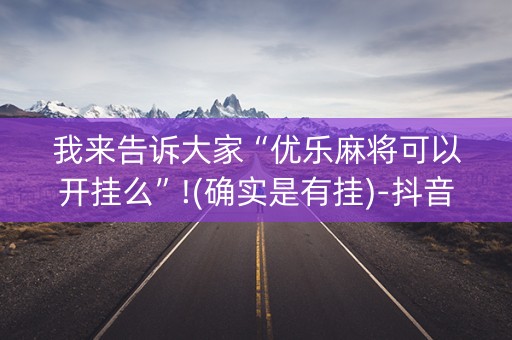 我来告诉大家“优乐麻将可以开挂么”!(确实是有挂)-抖音