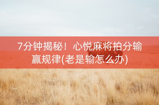 7分钟揭秘！心悦麻将拍分输赢规律(老是输怎么办)