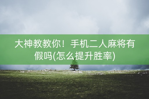 大神教教你！手机二人麻将有假吗(怎么提升胜率)