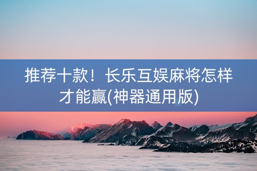 推荐十款！长乐互娱麻将怎样才能赢(神器通用版)