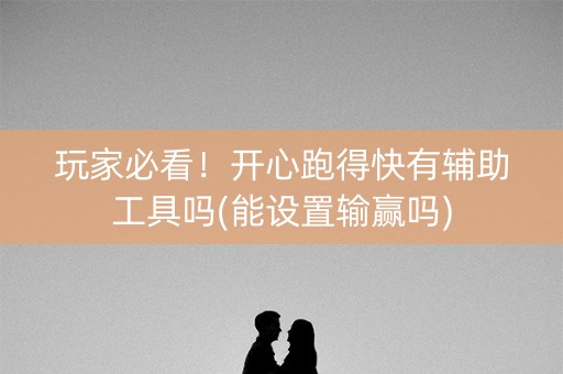 玩家必看！开心跑得快有辅助工具吗(能设置输赢吗)