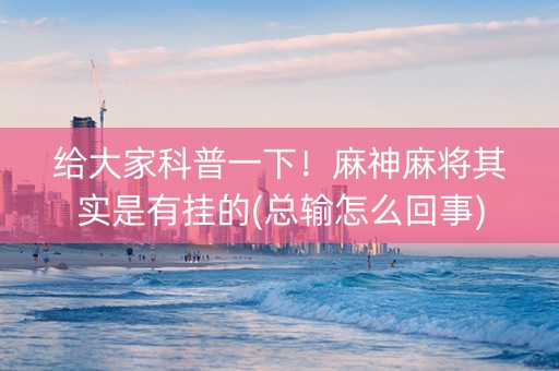给大家科普一下！麻神麻将其实是有挂的(总输怎么回事)