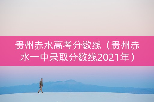 贵州赤水高考分数线（贵州赤水一中录取分数线2021年）