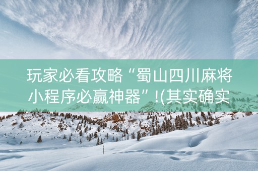 玩家必看攻略“蜀山四川麻将小程序必赢神器”!(其实确实有挂)-抖音