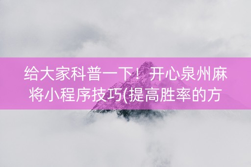 给大家科普一下！开心泉州麻将小程序技巧(提高胜率的方法)
