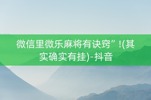 微信里微乐麻将有诀窍”!(其实确实有挂)-抖音