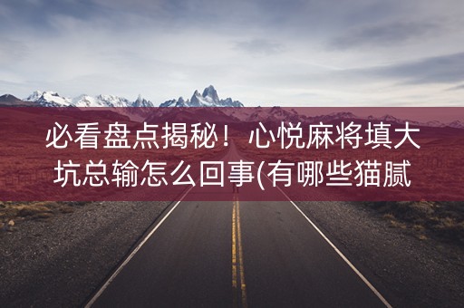必看盘点揭秘！心悦麻将填大坑总输怎么回事(有哪些猫腻)
