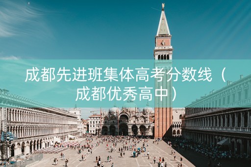 成都先进班集体高考分数线（成都优秀高中）