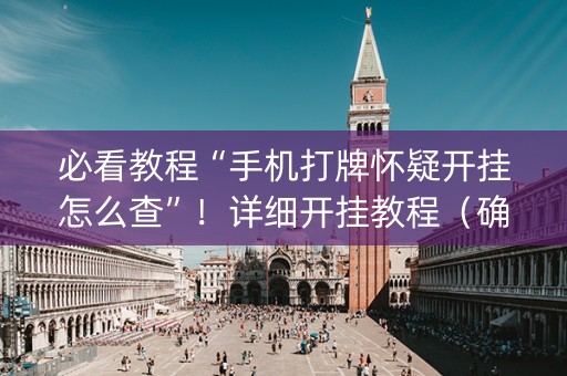 必看教程“手机打牌怀疑开挂怎么查”！详细开挂教程（确实真的有挂)-抖音