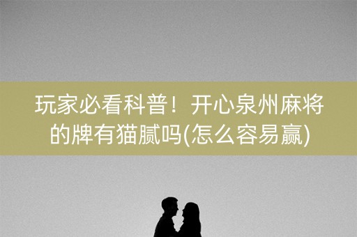 玩家必看科普！开心泉州麻将的牌有猫腻吗(怎么容易赢)