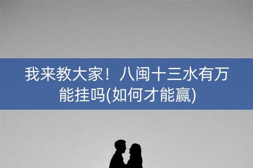 我来教大家！八闽十三水有万能挂吗(如何才能赢)