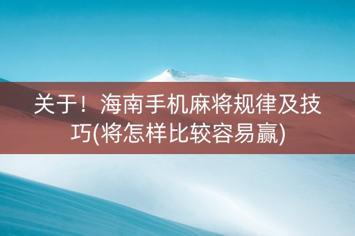 关于！海南手机麻将规律及技巧(将怎样比较容易赢)