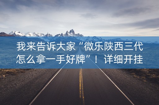 我来告诉大家“微乐陕西三代怎么拿一手好牌”！详细开挂教程（确实真的有挂)-抖音