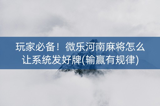 玩家必备！微乐河南麻将怎么让系统发好牌(输赢有规律)