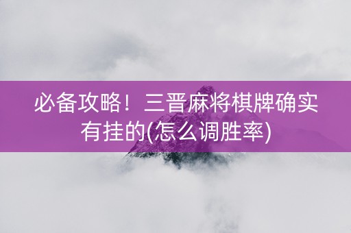 必备攻略！三晋麻将棋牌确实有挂的(怎么调胜率)