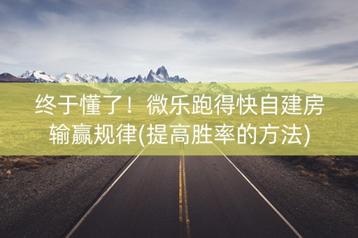 终于懂了！微乐跑得快自建房输赢规律(提高胜率的方法)