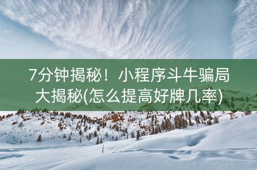7分钟揭秘！小程序斗牛骗局大揭秘(怎么提高好牌几率)