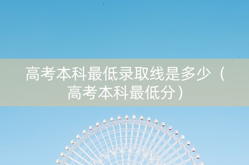 高考本科最低录取线是多少（高考本科最低分）