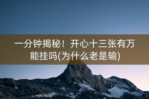 一分钟揭秘！开心十三张有万能挂吗(为什么老是输)