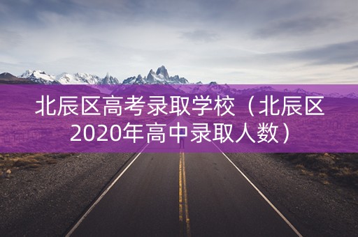 北辰区高考录取学校（北辰区2020年高中录取人数）