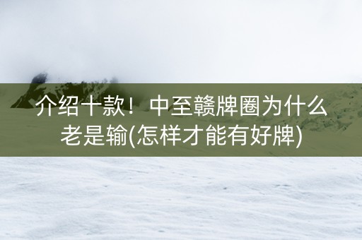 介绍十款！中至赣牌圈为什么老是输(怎样才能有好牌)