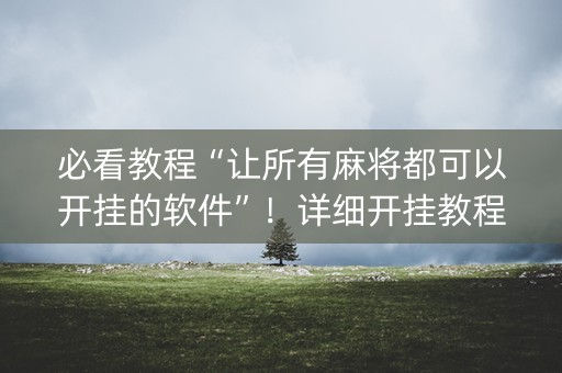必看教程“让所有麻将都可以开挂的软件”！详细开挂教程（确实真的有挂)-抖音