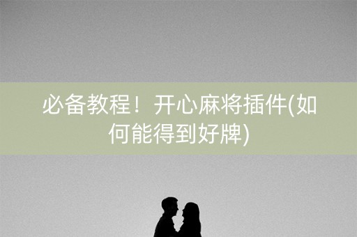 必备教程！开心麻将插件(如何能得到好牌)