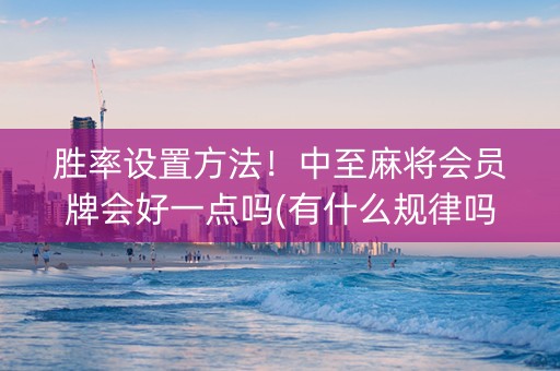 胜率设置方法！中至麻将会员牌会好一点吗(有什么规律吗)