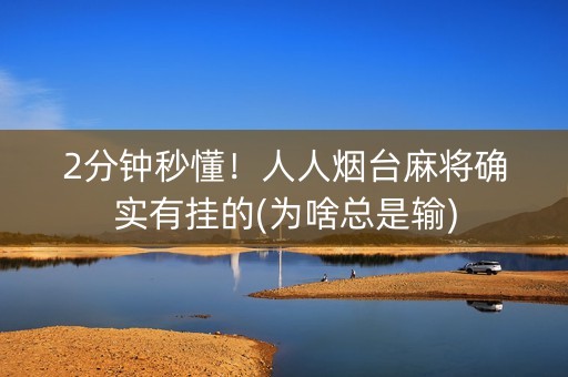2分钟秒懂！人人烟台麻将确实有挂的(为啥总是输)