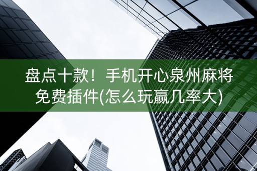 盘点十款！手机开心泉州麻将免费插件(怎么玩赢几率大)