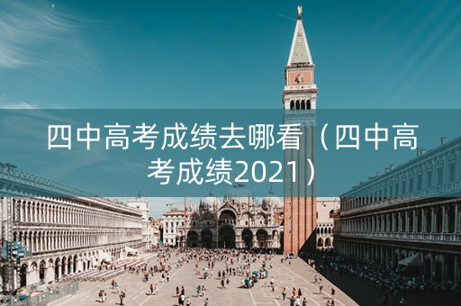 四中高考成绩去哪看（四中高考成绩2021）