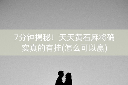 7分钟揭秘！天天黄石麻将确实真的有挂(怎么可以赢)