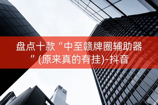 盘点十款“中至赣牌圈辅助器”(原来真的有挂)-抖音