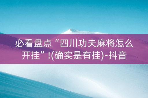 必看盘点“四川功夫麻将怎么开挂”!(确实是有挂)-抖音