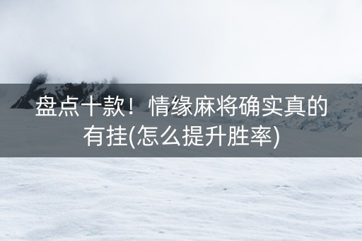 盘点十款！情缘麻将确实真的有挂(怎么提升胜率)