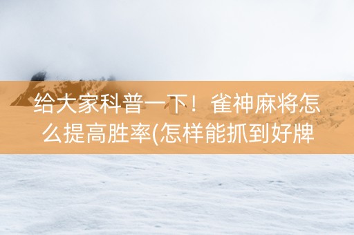 给大家科普一下！雀神麻将怎么提高胜率(怎样能抓到好牌)