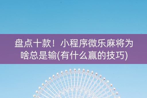 盘点十款！小程序微乐麻将为啥总是输(有什么赢的技巧)