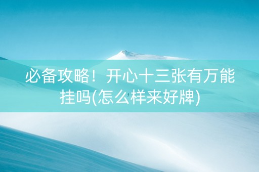 必备攻略！开心十三张有万能挂吗(怎么样来好牌)
