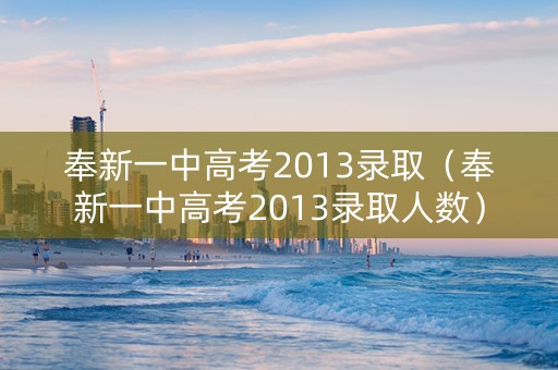 奉新一中高考2013录取（奉新一中高考2013录取人数）