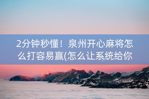 2分钟秒懂！泉州开心麻将怎么打容易赢(怎么让系统给你发好牌)