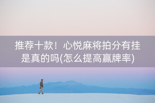 推荐十款！心悦麻将拍分有挂是真的吗(怎么提高赢牌率)