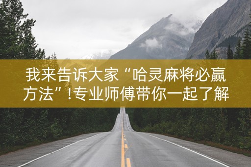 我来告诉大家“哈灵麻将必赢方法”!专业师傅带你一起了解（详细教程）-抖音