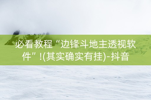 必看教程“边锋斗地主透视软件”!(其实确实有挂)-抖音